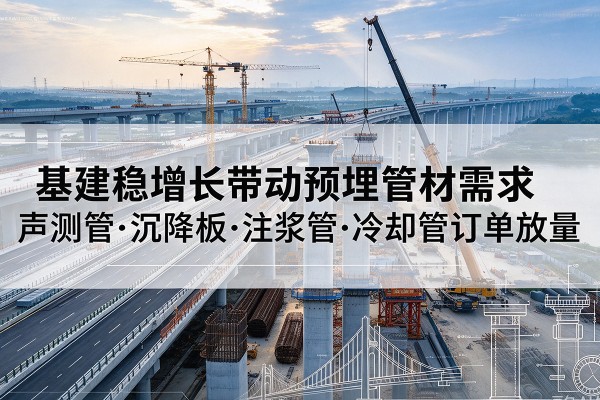辽阳基建稳增长带动预埋监测管材需求，声测管、沉降板、注浆管订单持续放量