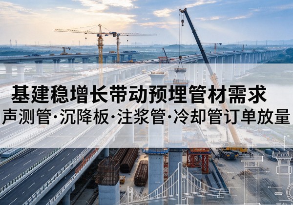 辽阳基建稳增长带动预埋监测管材需求，声测管、沉降板、注浆管订单持续放量